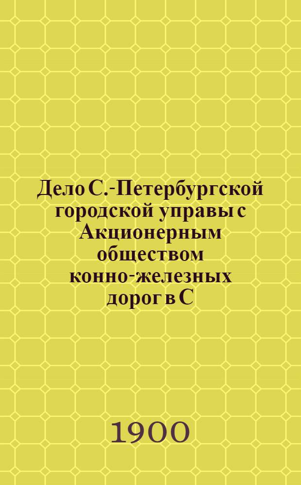 Дело С.-Петербургской городской управы с Акционерным обществом конно-железных дорог в С.-Петербурге о выкупе предприятия Общества. Ч. 2 : Производство Окружного суда