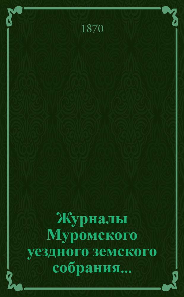 Журналы Муромского уездного земского собрания...