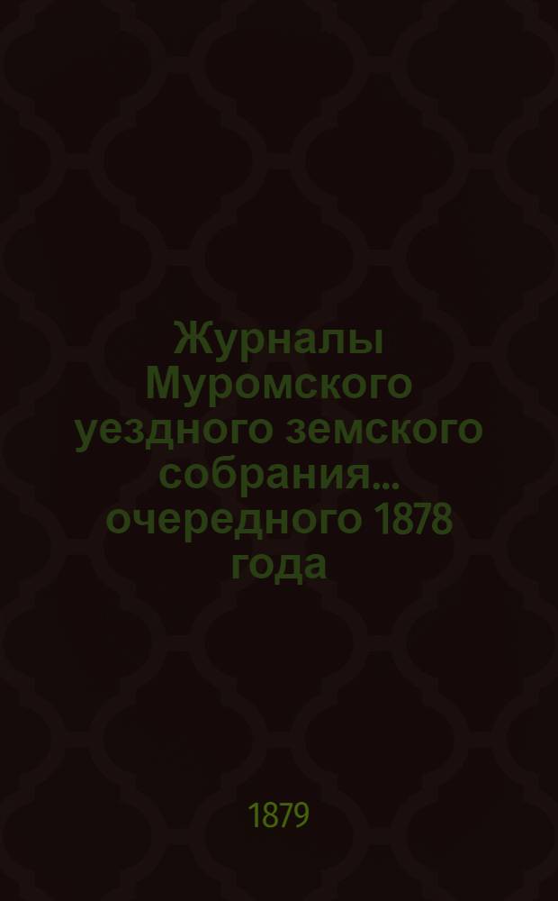 Журналы Муромского уездного земского собрания... ... очередного 1878 года