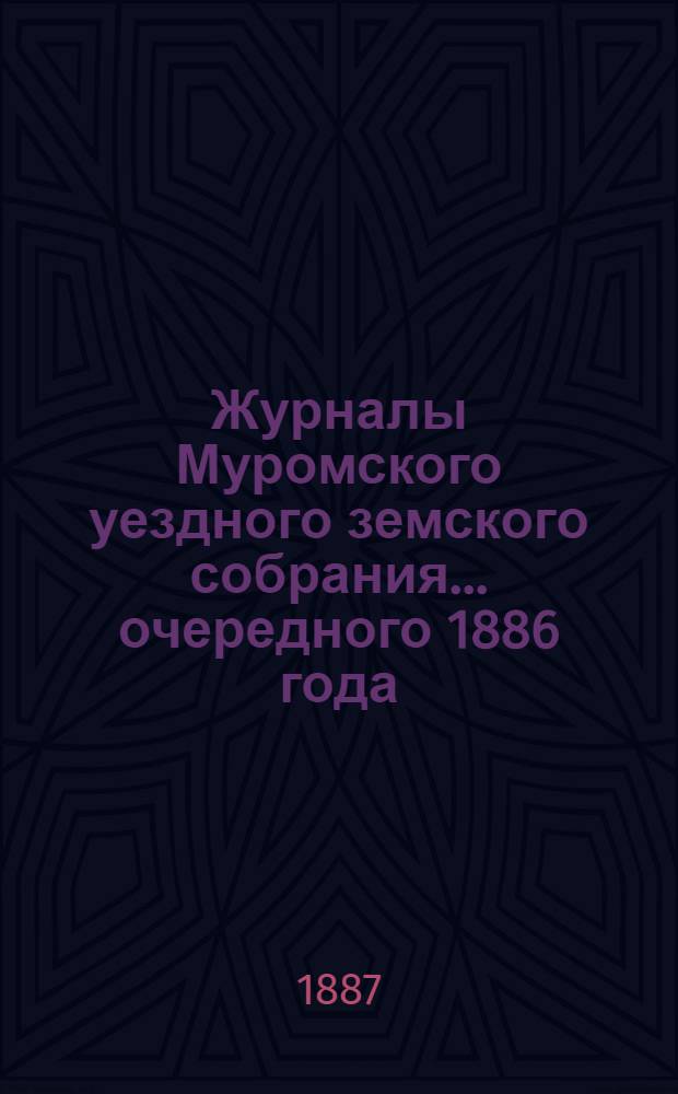 Журналы Муромского уездного земского собрания... ... [очередного] 1886 года