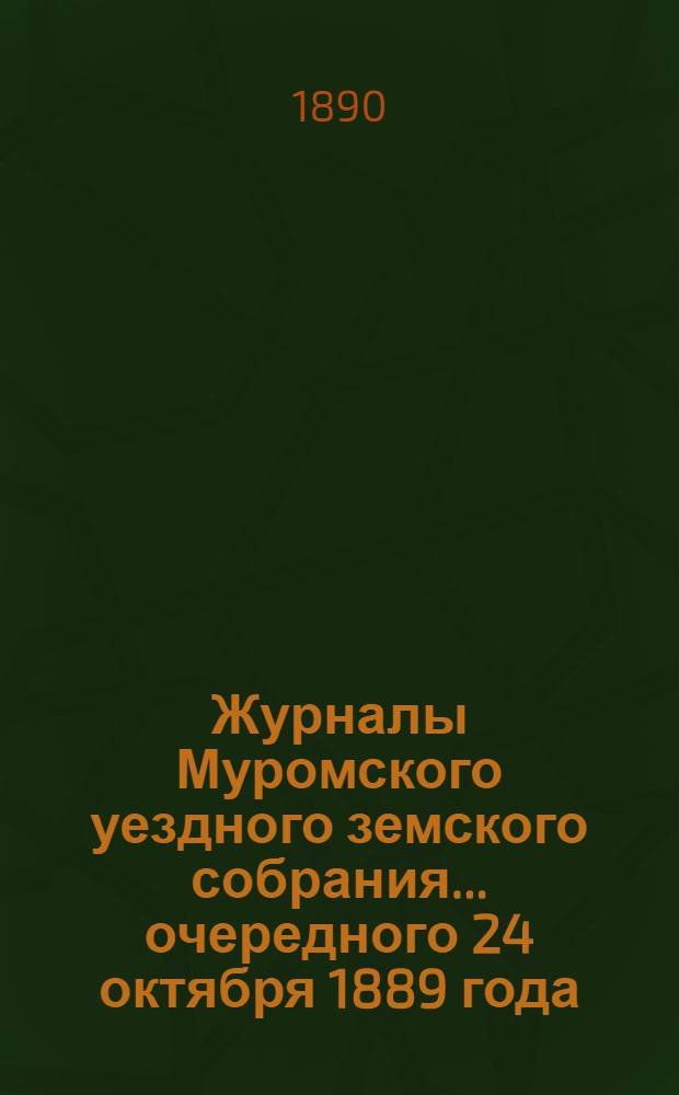 Журналы Муромского уездного земского собрания... ... очередного 24 октября 1889 года