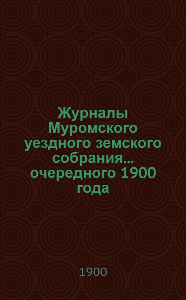 Журналы Муромского уездного земского собрания... ... очередного 1900 года