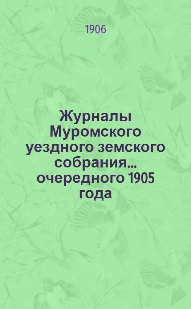 Журналы Муромского уездного земского собрания... ... очередного 1905 года
