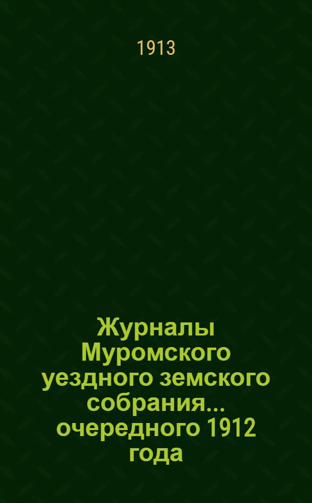 Журналы Муромского уездного земского собрания... ... очередного 1912 года