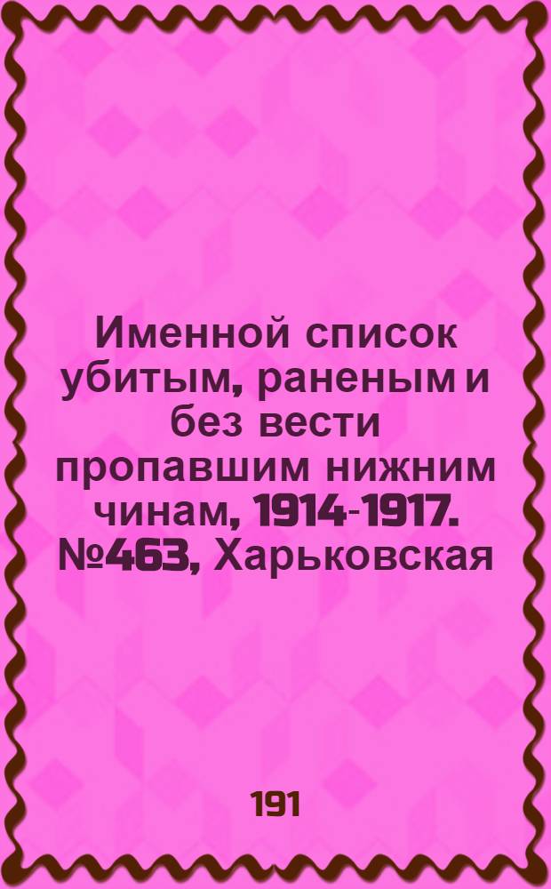 Именной список убитым, раненым и без вести пропавшим нижним чинам, [1914-1917]. № 463, Харьковская, Херсонская, Черниговская и Ярославская губ. и Обл. войска Донского