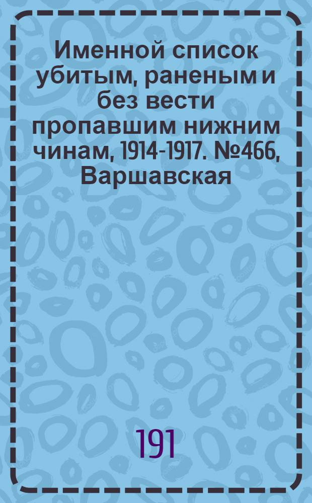 Именной список убитым, раненым и без вести пропавшим нижним чинам, [1914-1917]. № 466, Варшавская, Виленская, Витебская и Владимирская губернии