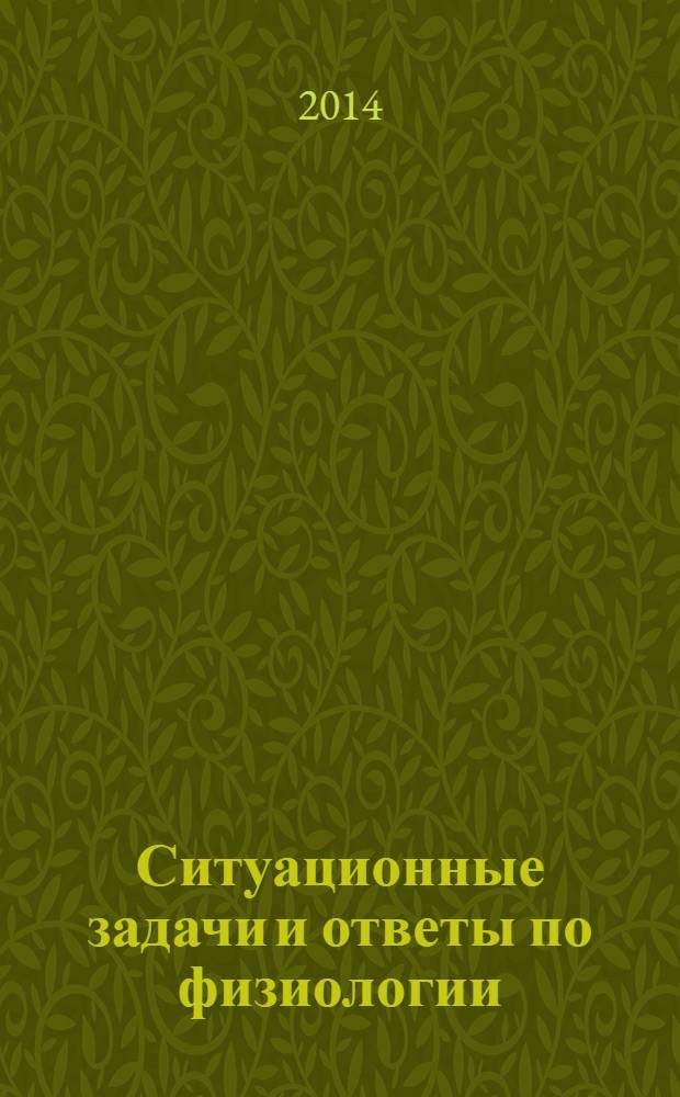 Ситуационные задачи и ответы по физиологии : учебное пособие : для студентов высших учебных заведений, обучающихся по направлению 020400 "Биология" и смежным направлениям