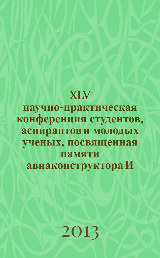 XLV научно-практическая конференция студентов, аспирантов и молодых ученых, посвященная памяти авиаконструктора И. И. Сикорского : тезисы докладов