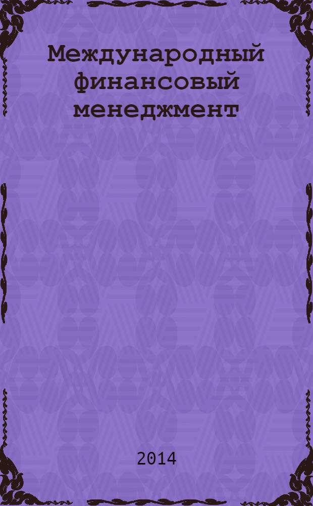 Международный финансовый менеджмент : учебник и практикум для бакалавриата и магистратуры : для студентов высших учебных заведений, обучающихся по экономическим направлениям и специальностям : академический курс