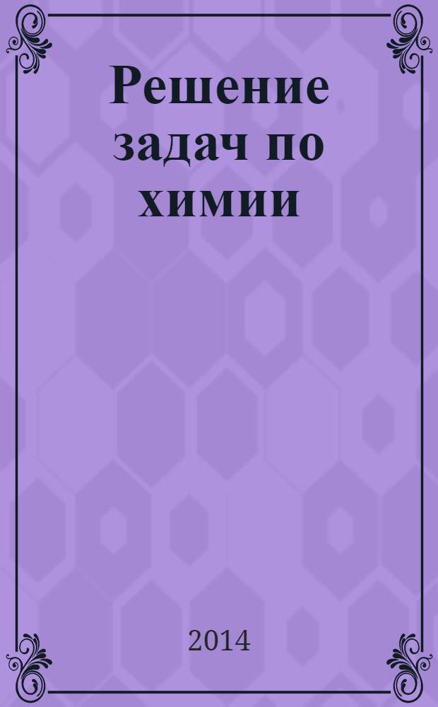 Решение задач по химии : 8-11 : решения, методики, советы