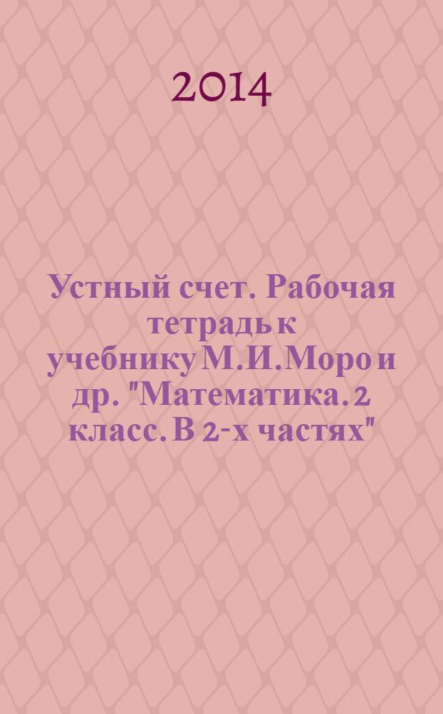 Устный счет. Рабочая тетрадь к учебнику М.И.Моро и др. "Математика. 2 класс. В 2-х частях" (М. Просвещение), 2 класс