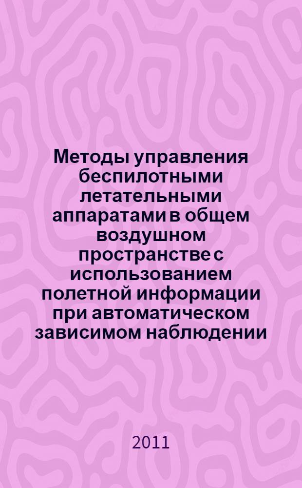 Методы управления беспилотными летательными аппаратами в общем воздушном пространстве с использованием полетной информации при автоматическом зависимом наблюдении : автореферат диссертации на соискание ученой степени к. т. н : специальность 05.22.13 <Навигац. и упр. возд. движен.>