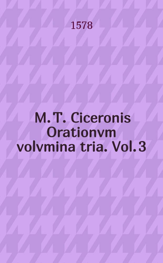 [M. T. Ciceronis Orationvm volvmina tria. Vol. 3