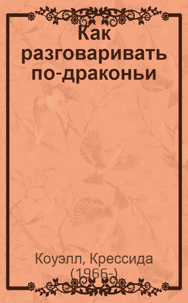 Как разговаривать по-драконьи : сочинил Иккинг Кровожадный Карасик III, перевела с древненорвежского Крессида Коуэлл : повесть : для среднего школьного возраста