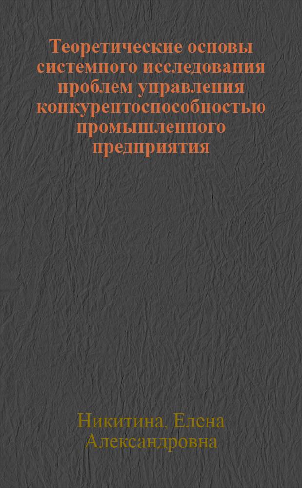 Теоретические основы системного исследования проблем управления конкурентоспособностью промышленного предприятия : монография