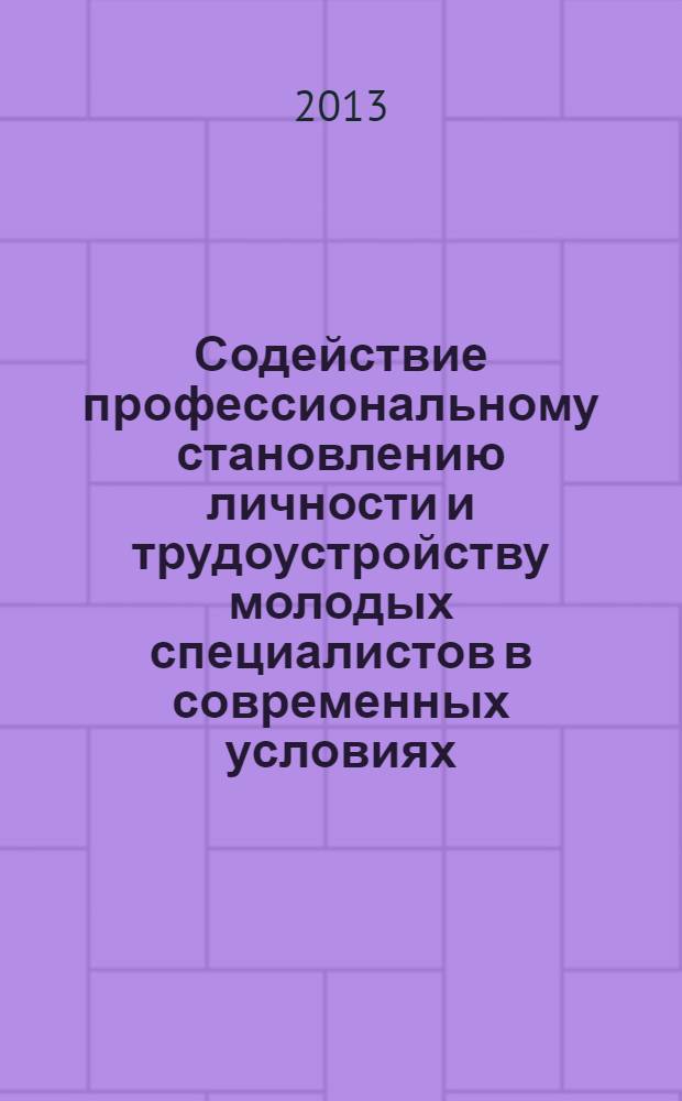 Содействие профессиональному становлению личности и трудоустройству молодых специалистов в современных условиях : сборник материалов V Международной заочной научно-практической конференции (Белгород, 20 декабря 2013 г.) в 2 ч. Ч. 1