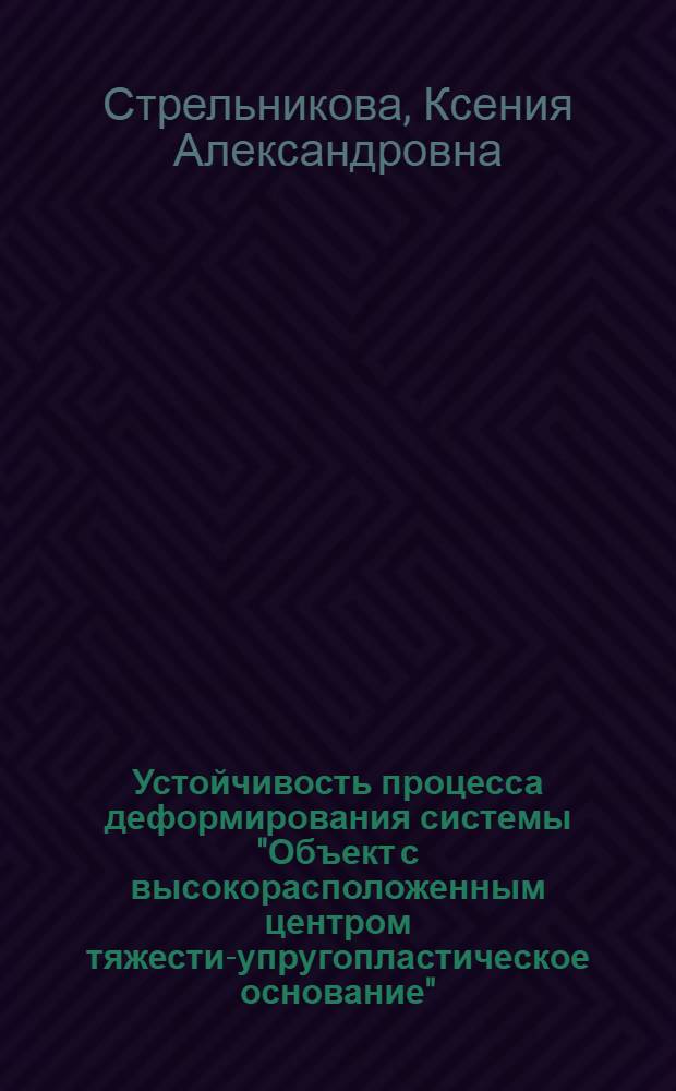 Устойчивость процесса деформирования системы "Объект с высокорасположенным центром тяжести-упругопластическое основание" : автореферат диссертации на соискание ученой степени к. т. н. : специальность 01.02.04 <Механик. деформир. тверд. тела>