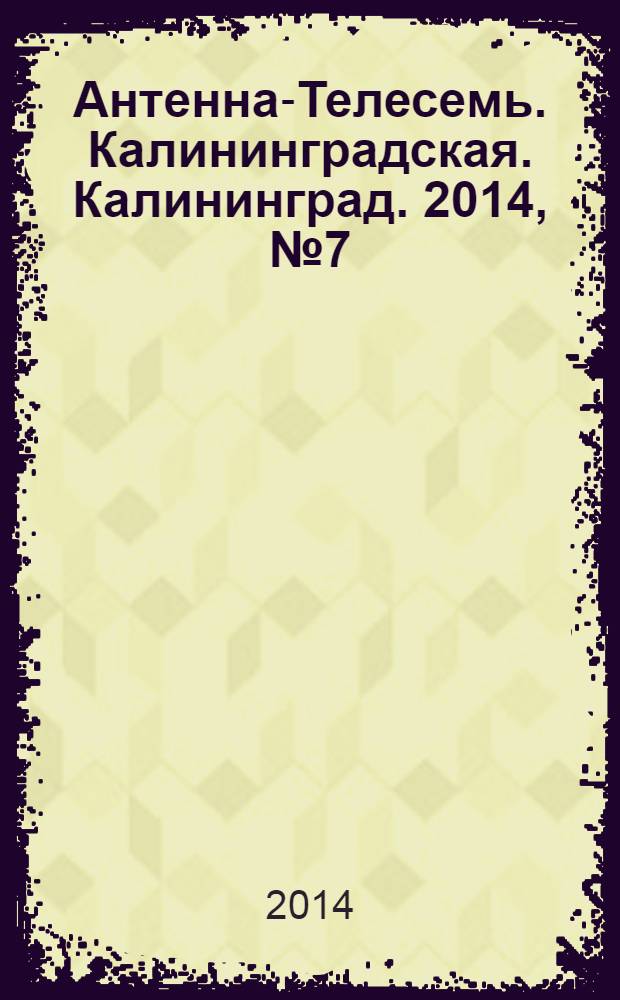 Антенна-Телесемь. Калининградская. Калининград. 2014, № 7 (886)