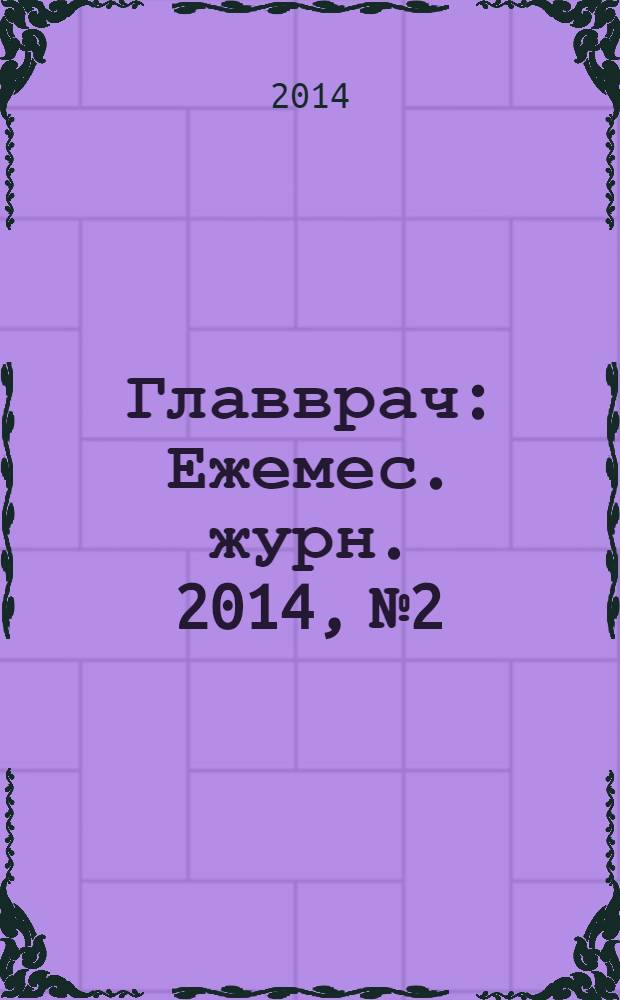 Главврач : Ежемес. журн. 2014, № 2