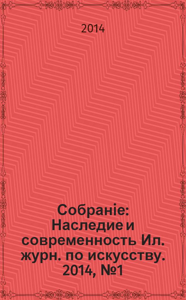 Собранiе : Наследие и современность Ил. журн. по искусству. 2014, № 1 (40)
