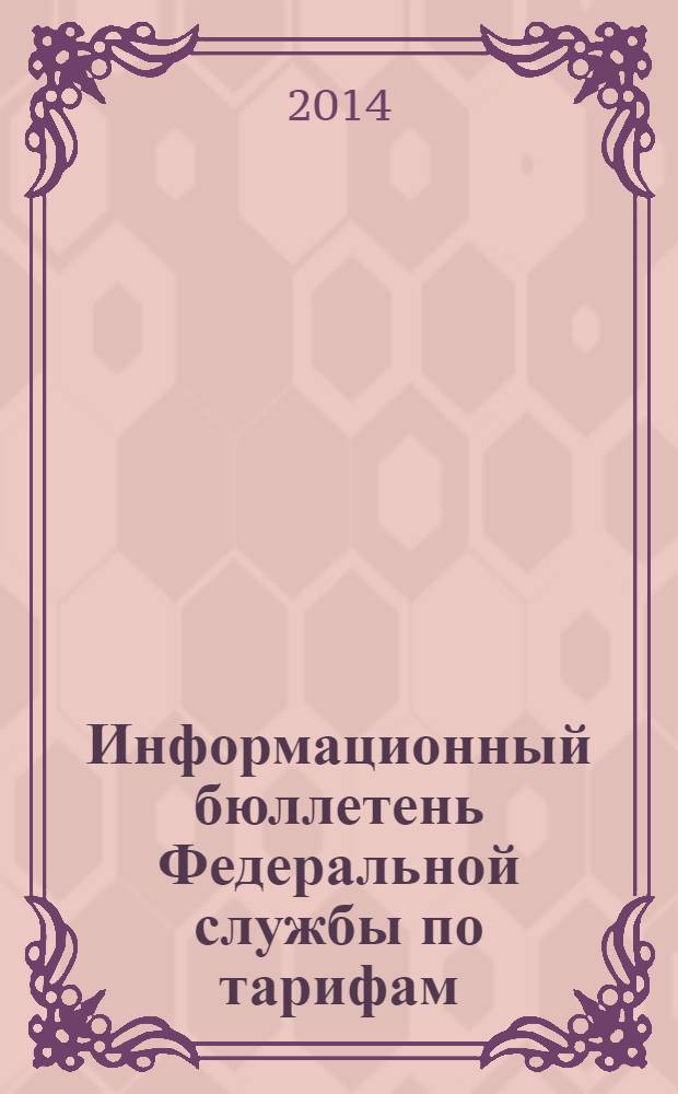 Информационный бюллетень Федеральной службы по тарифам : Офиц. изд. Федерал. службы по тарифам. 2014, № 7 (573)