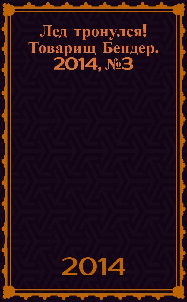 Лед тронулся! Товарищ Бендер. 2014, № 3