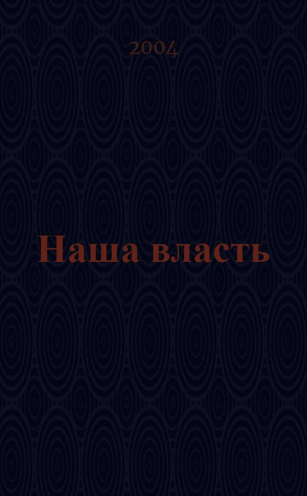 Наша власть: дела и лица : Ежемес. обществ.-полит. журн. 2004, № 5 (41)