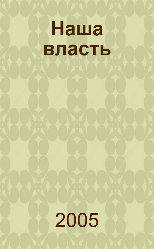 Наша власть: дела и лица : Ежемес. обществ.-полит. журн. 2005, № 3 (50)
