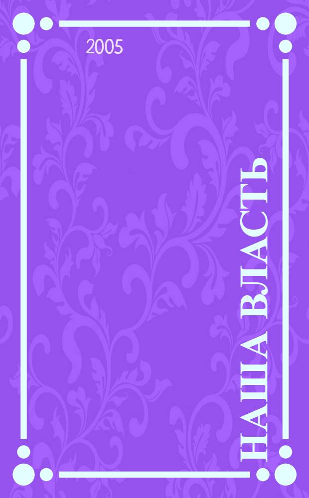 Наша власть: дела и лица : Ежемес. обществ.-полит. журн. 2005, № 6 (53)