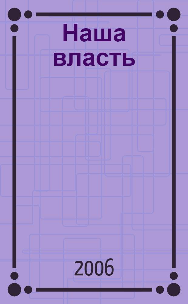 Наша власть: дела и лица : Ежемес. обществ.-полит. журн. 2006, № 5 (63)