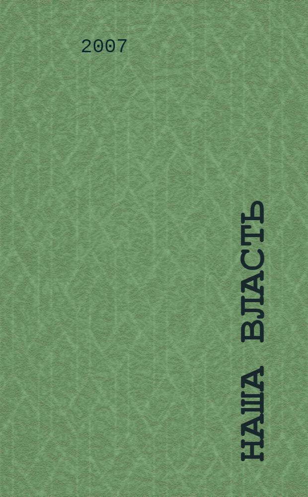 Наша власть: дела и лица : Ежемес. обществ.-полит. журн. 2007, № 6 (75)