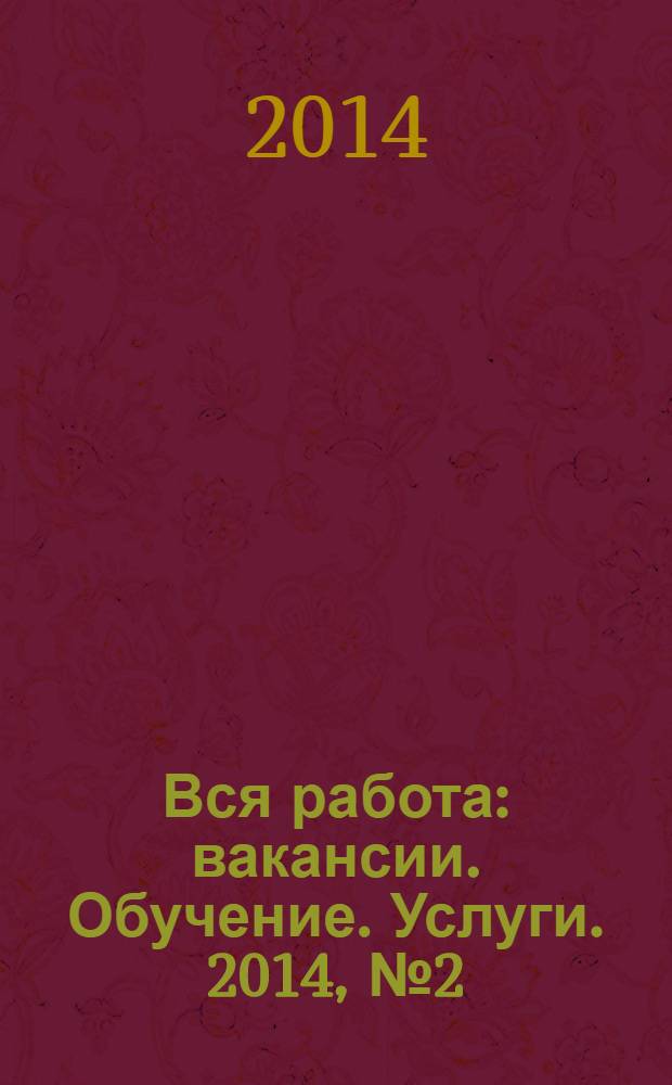 Вся работа : вакансии. Обучение. Услуги. 2014, № 2 (306)