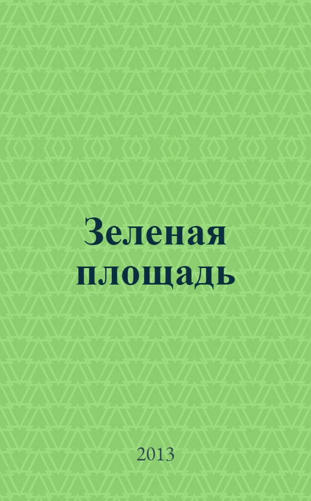 Зеленая площадь : приложение к обозрению "Новости рынка недвижимости". 2013, № 41 (502)