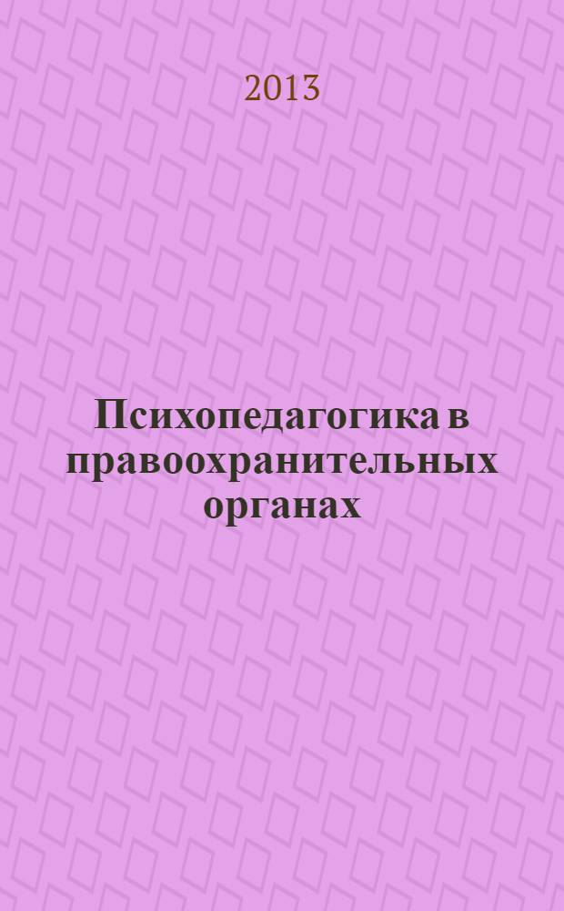 Психопедагогика в правоохранительных органах : Науч.-практ. журн. 2013, № 4 (55)