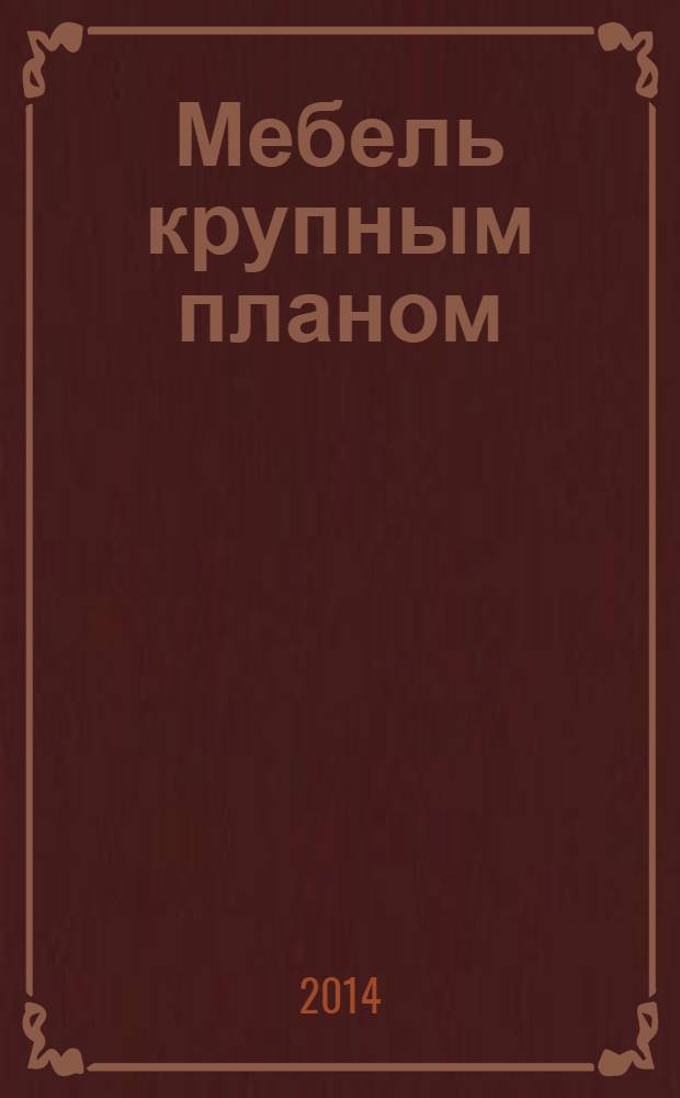 Мебель крупным планом : журнал для производителей мебели. 2014, № 1/2 (138/139)