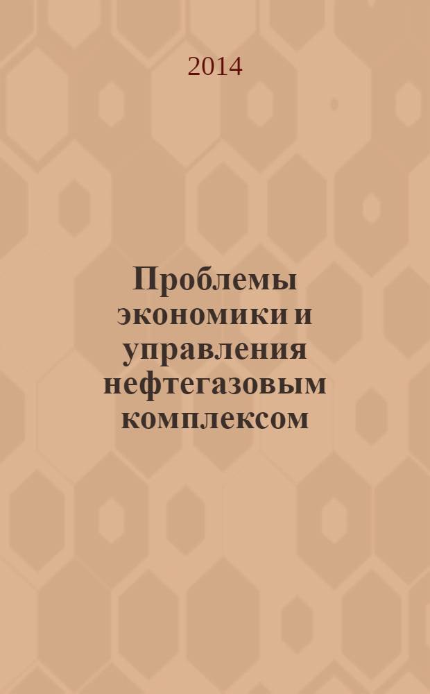 Проблемы экономики и управления нефтегазовым комплексом : Науч.-экон. журн. 2014, № 2