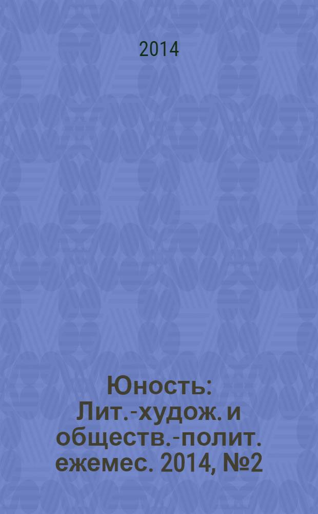 Юность : Лит.-худож. и обществ.-полит. ежемес. 2014, № 2 (697)