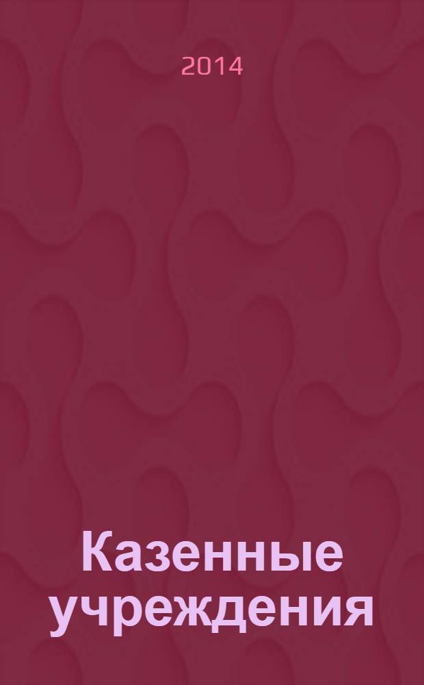 Казенные учреждения : учет, отчетность, налогообложение. 2014, № 2