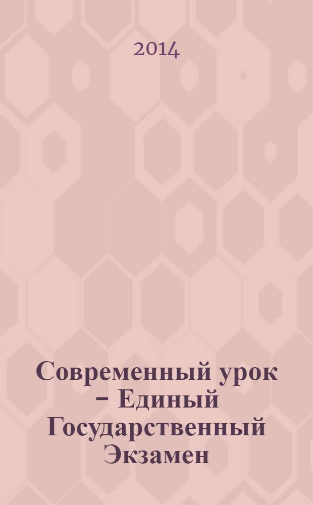 Современный урок - Единый Государственный Экзамен : СУ - ЕГЭ предметно-содержательный журнал для заместителей директора по учебно-воспитательной и научно-методической работе и учителей-предметников. 2014, № 1 (91)