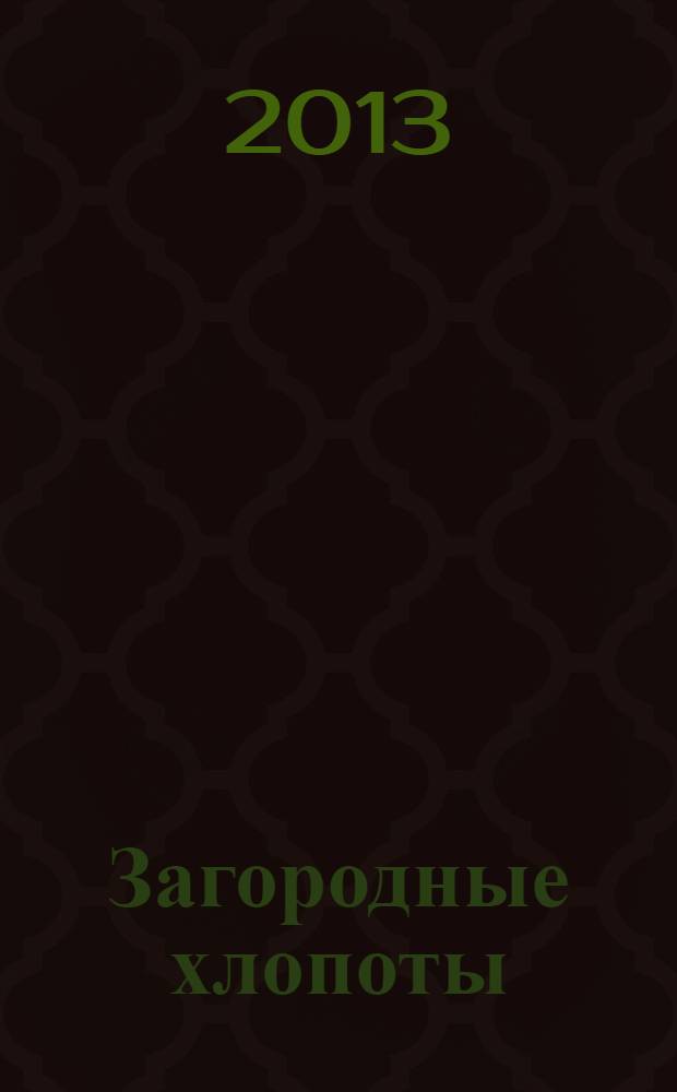 Загородные хлопоты : для тех, кому дача в радость. 2013, 23