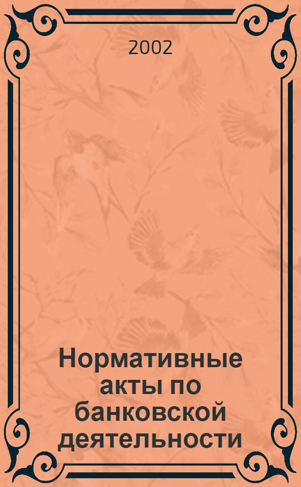 Нормативные акты по банковской деятельности : Прил. к журн. "Деньги и кредит". 2002, вып. 4 (94)