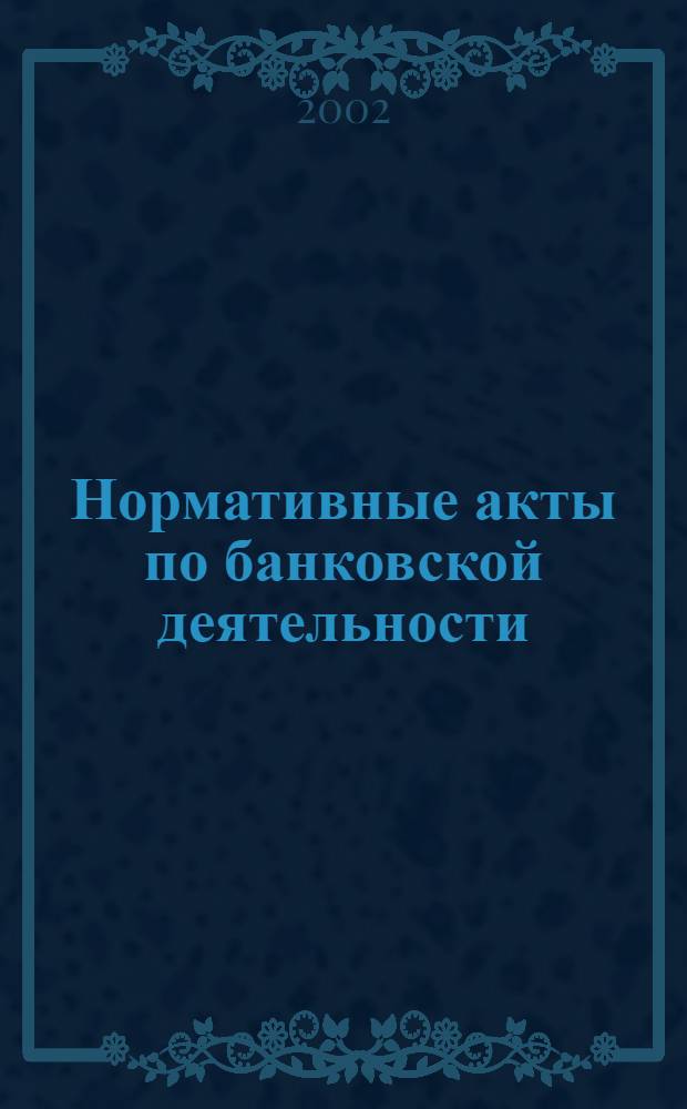 Нормативные акты по банковской деятельности : Прил. к журн. "Деньги и кредит". 2002, вып. 7 (97)