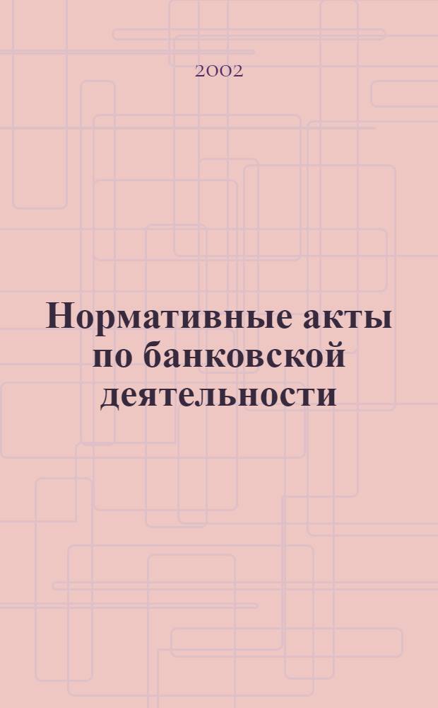 Нормативные акты по банковской деятельности : Прил. к журн. "Деньги и кредит". 2002, вып. 8 (98)