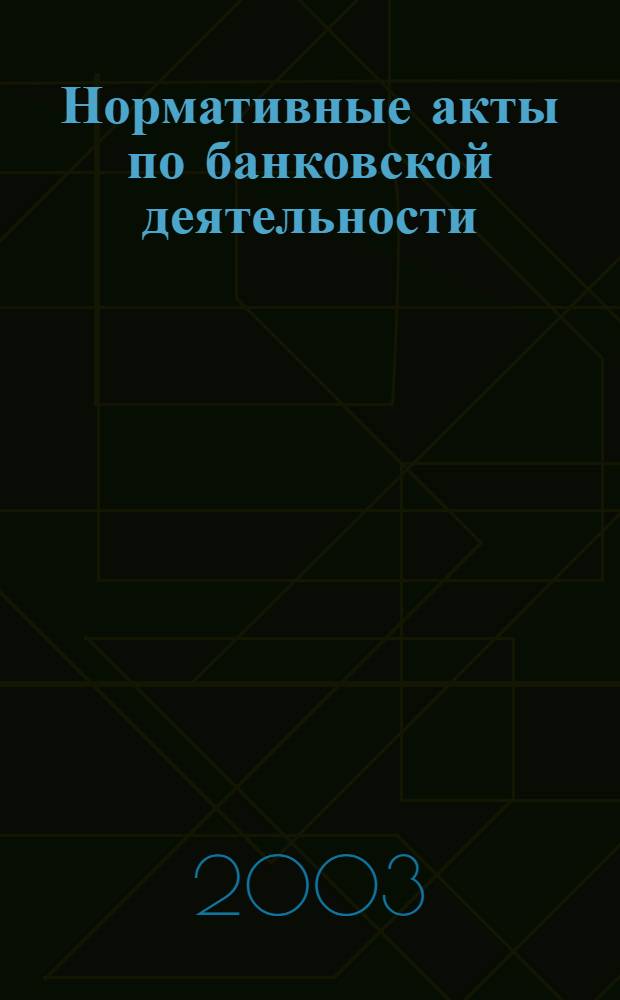 Нормативные акты по банковской деятельности : Прил. к журн. "Деньги и кредит". 2003, вып. 7 (109)