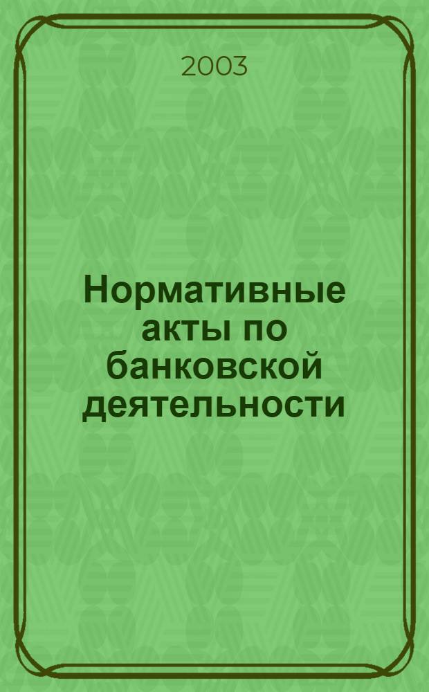 Нормативные акты по банковской деятельности : Прил. к журн. "Деньги и кредит". 2003, вып. 8 (110)