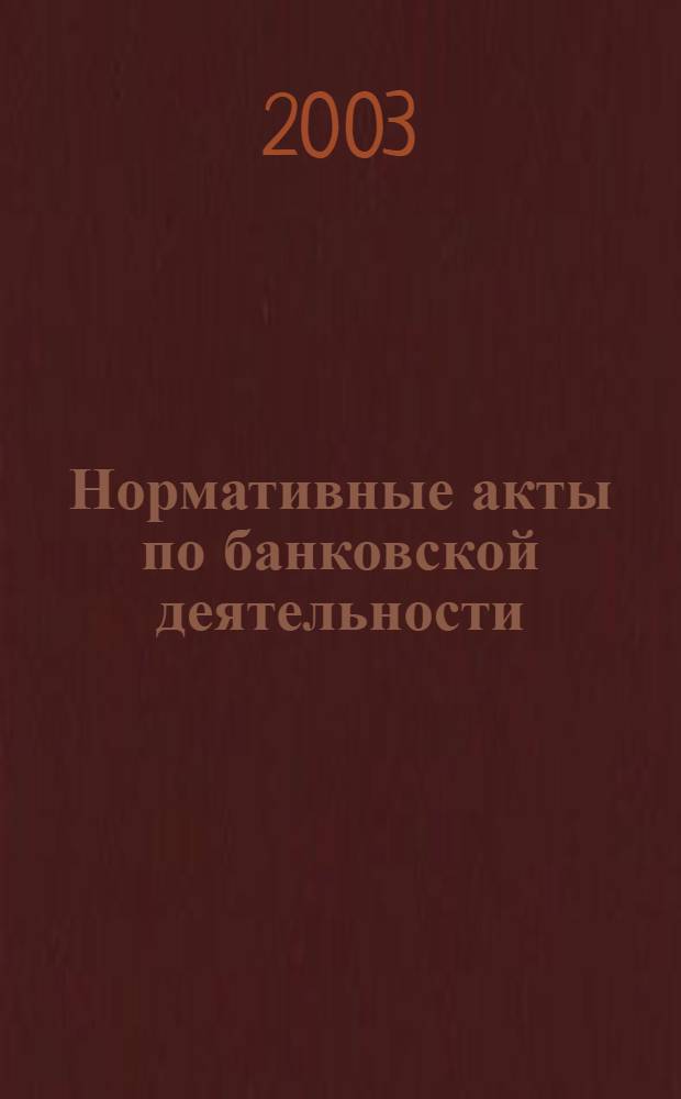 Нормативные акты по банковской деятельности : Прил. к журн. "Деньги и кредит". 2003, вып. 9 (111)