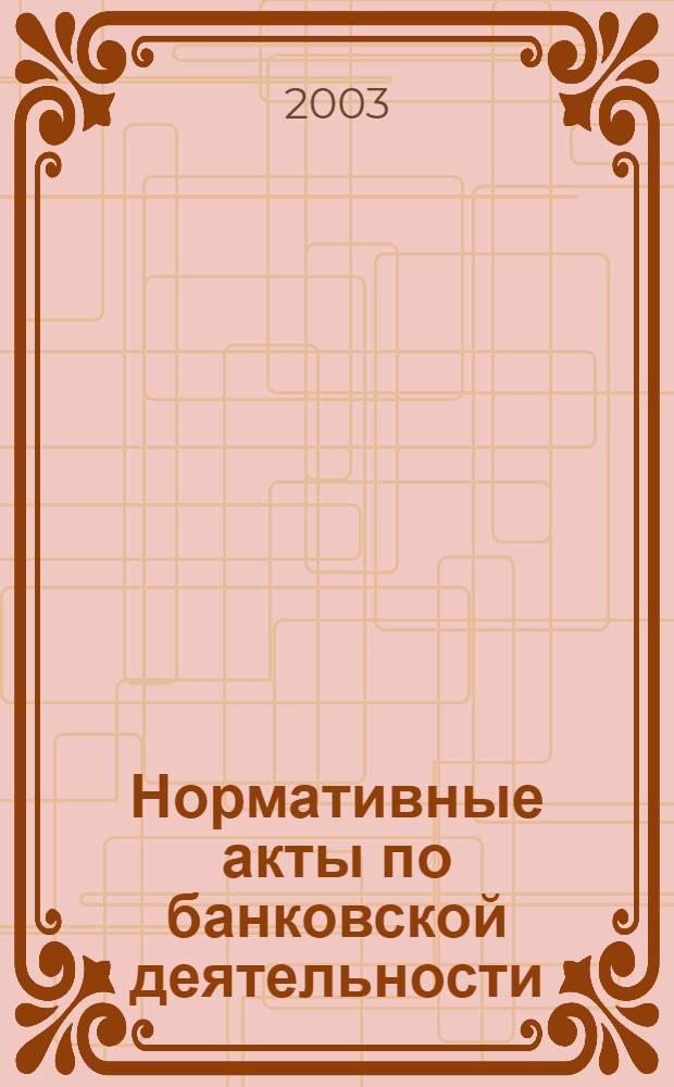 Нормативные акты по банковской деятельности : Прил. к журн. "Деньги и кредит". 2003, вып. 11 (113)