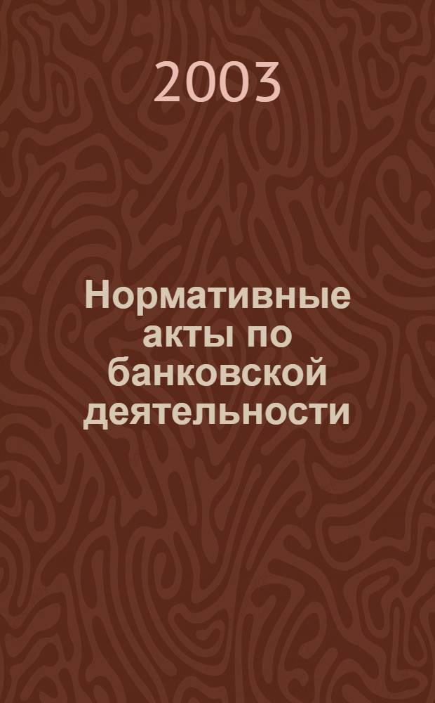 Нормативные акты по банковской деятельности : Прил. к журн. "Деньги и кредит". 2003, вып. 12 (114)
