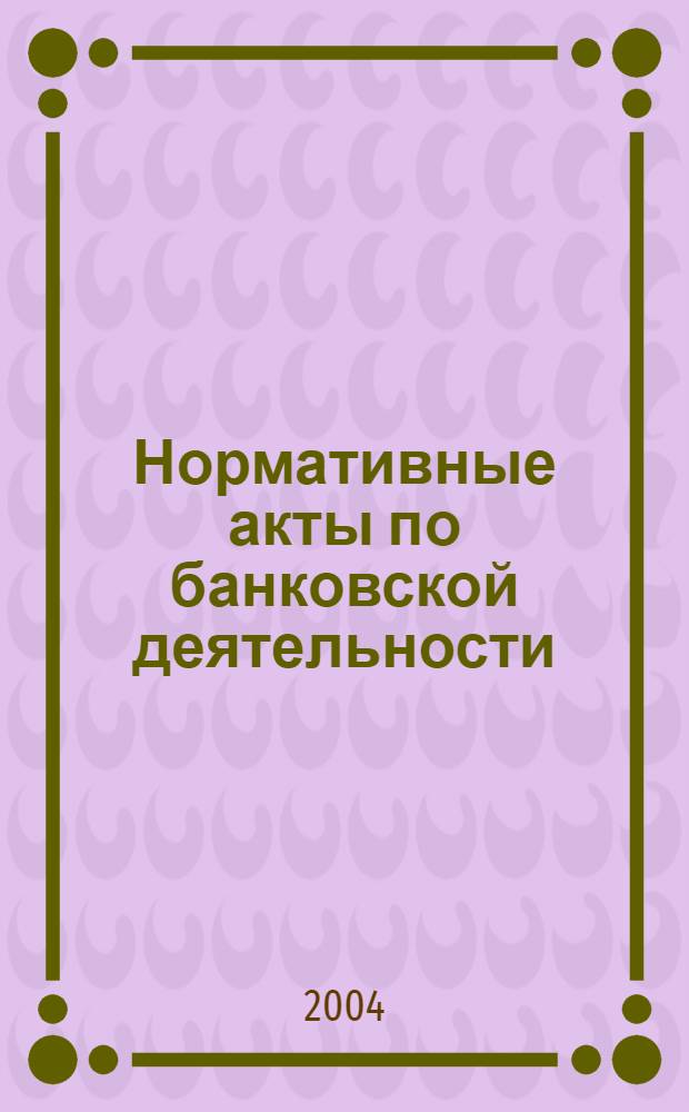 Нормативные акты по банковской деятельности : Прил. к журн. "Деньги и кредит". 2004, вып. 5 (119)