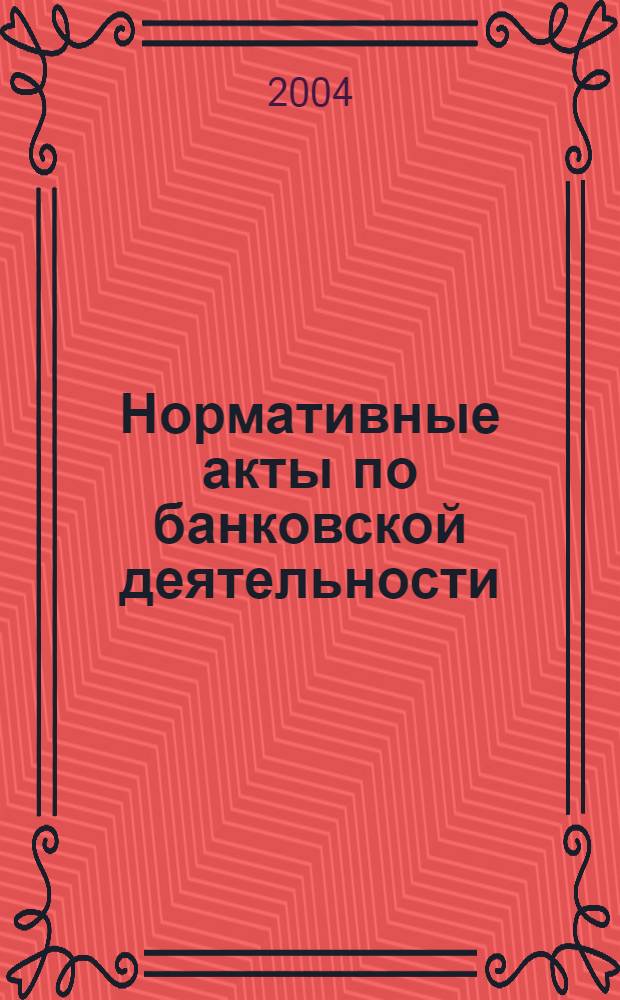 Нормативные акты по банковской деятельности : Прил. к журн. "Деньги и кредит". 2004, вып. 7 (121)